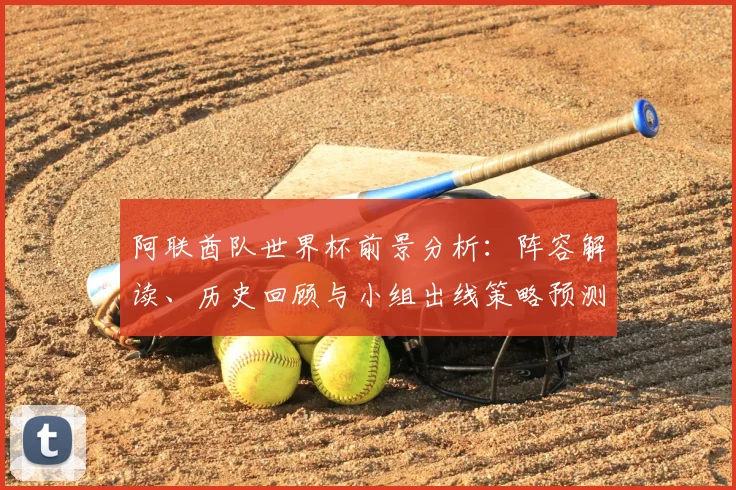 阿联酋队世界杯前景分析：阵容解读、历史回顾与小组出线策略预测