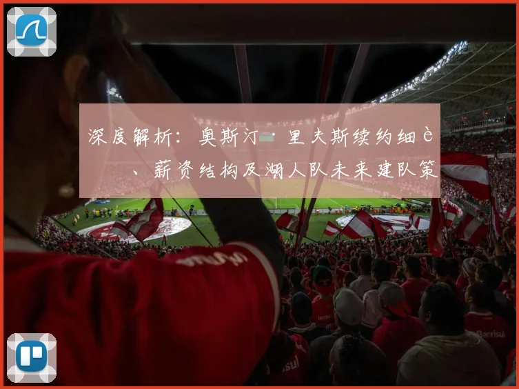 深度解析：奥斯汀·里夫斯续约细节、薪资结构及湖人队未来建队策略
