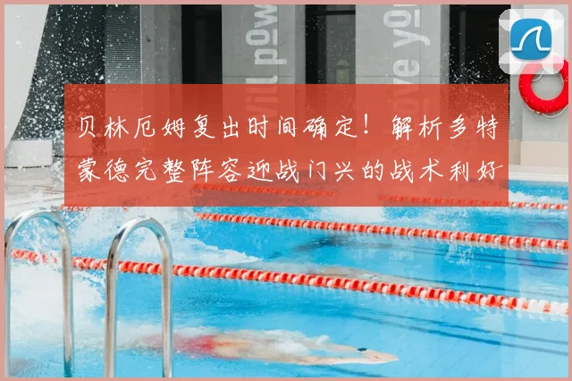 贝林厄姆复出时间确定!解析多特蒙德完整阵容迎战门兴的战术利好