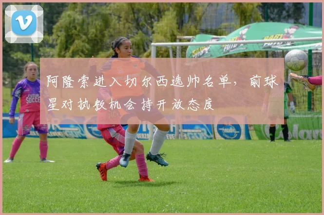 阿隆索进入切尔西选帅名单，前球星对执教机会持开放态度
