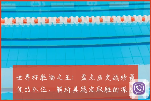 世界杯胜场之王：盘点历史战绩最佳的队伍，解析其稳定取胜的深层原因